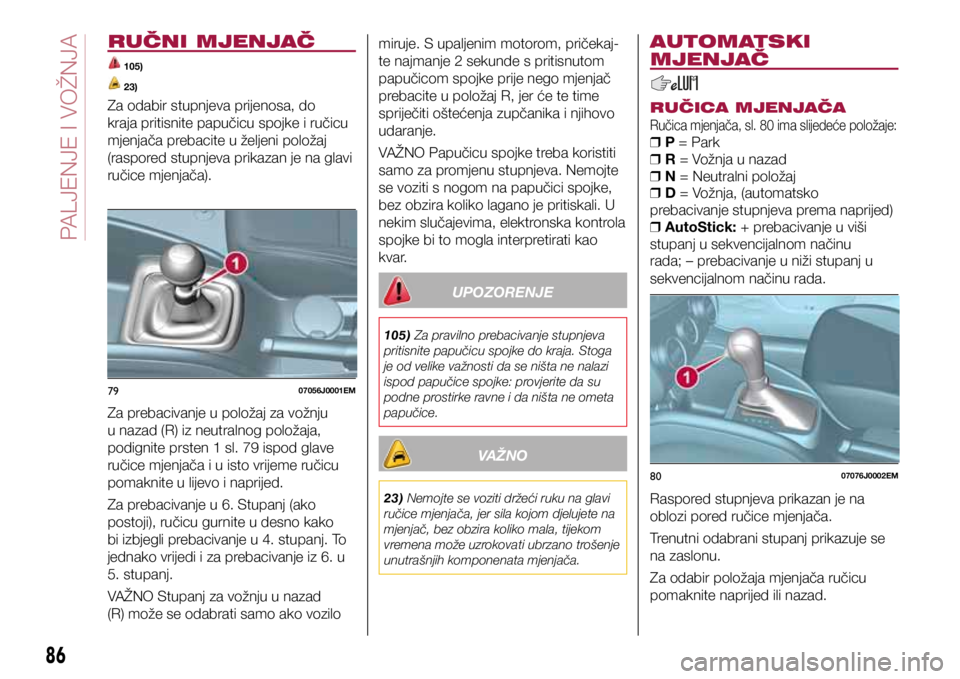 FIAT TIPO 4DOORS 2020 Knjižica s uputama za uporabu i održavanje (in Croatian) 7907056J0001EM
8007076J0002EM
RUČNI MJENJAČ
105)
23)
Za odabir stupnjeva prijenosa, do
kraja pritisnite papučicu spojke i ručicu
mjenjača prebacite u željeni položaj
(raspored stupnjeva p FIAT TIPO 4DOORS 2020 Knjižica s uputama za uporabu i održavanje (in Croatian) 7907056J0001EM
8007076J0002EM
RUČNI MJENJAČ
105)
23)
Za odabir stupnjeva prijenosa, do
kraja pritisnite papučicu spojke i ručicu
mjenjača prebacite u željeni položaj
(raspored stupnjeva p