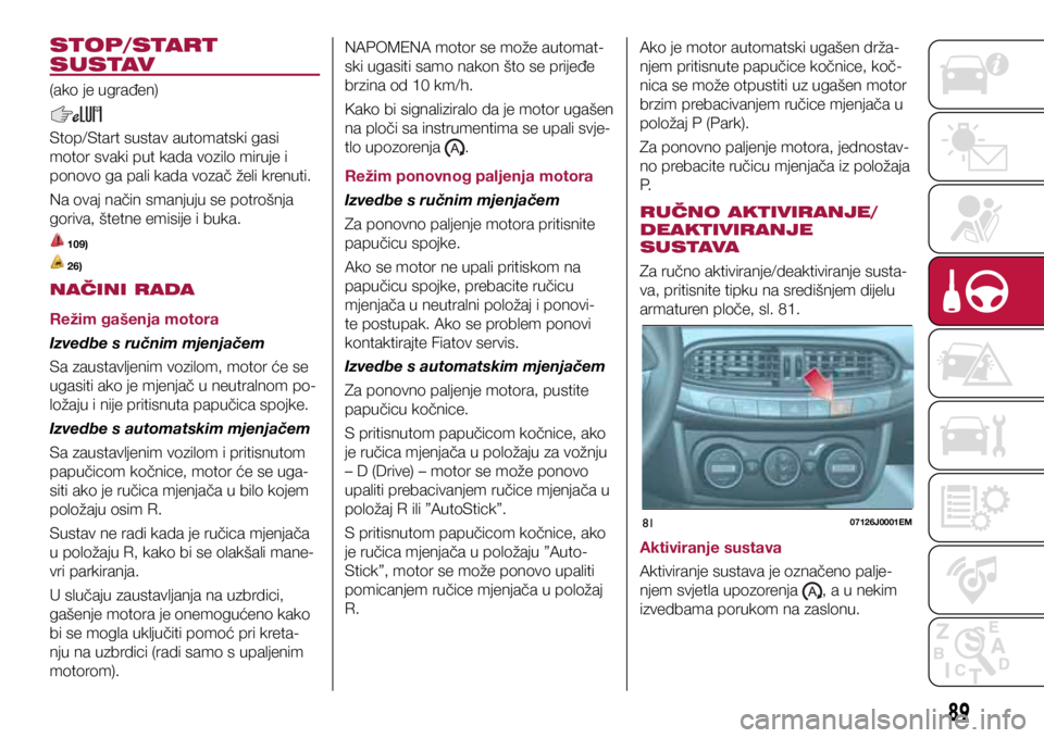 FIAT TIPO 4DOORS 2018  Knjižica s uputama za uporabu i održavanje (in Croatian) 8107126J0001EM
STOP/START 
SUSTAV
(ako je ugrađen)
Stop/Start sustav automatski gasi 
motor svaki put kada vozilo miruje i 
ponovo ga pali kada vozač želi krenuti.
Na ovaj način smanjuju se potro