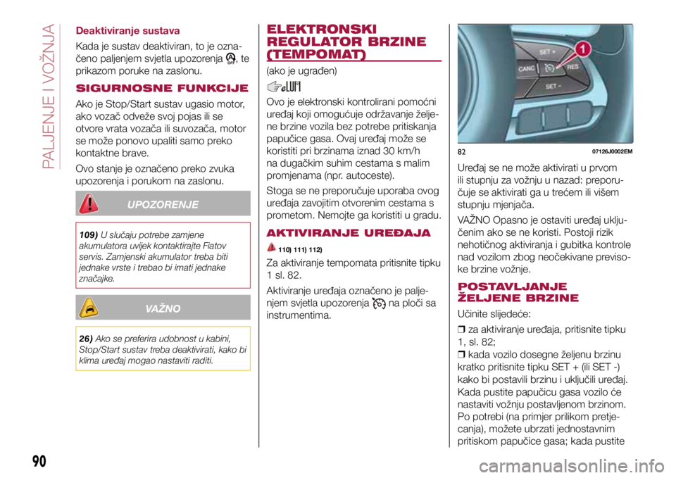 FIAT TIPO 4DOORS 2018  Knjižica s uputama za uporabu i održavanje (in Croatian) 8207126J0002EM
Deaktiviranje sustava
Kada je sustav deaktiviran, to je ozna-
čeno paljenjem svjetla upozorenja 
, te 
prikazom poruke na zaslonu.
SIGURNOSNE FUNKCIJE
Ako je Stop/Start sustav ugasio m