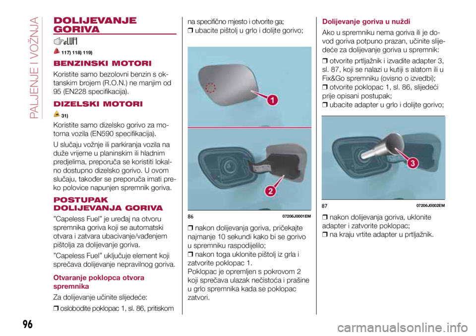 FIAT TIPO 4DOORS 2020 Knjižica s uputama za uporabu i održavanje (in Croatian) 8607206J0001EM
8707206J0002EM
8607206J0001EM
8707206J0002EM
DOLIJEVANJE
GORIVA
117) 118) 119)
BENZINSKI MOTORI
Koristite samo bezolovni benzin s ok-
tanskim brojem (R.O.N.) ne manjim od
95 (EN228 s FIAT TIPO 4DOORS 2020 Knjižica s uputama za uporabu i održavanje (in Croatian) 8607206J0001EM
8707206J0002EM
8607206J0001EM
8707206J0002EM
DOLIJEVANJE
GORIVA
117) 118) 119)
BENZINSKI MOTORI
Koristite samo bezolovni benzin s ok-
tanskim brojem (R.O.N.) ne manjim od
95 (EN228 s