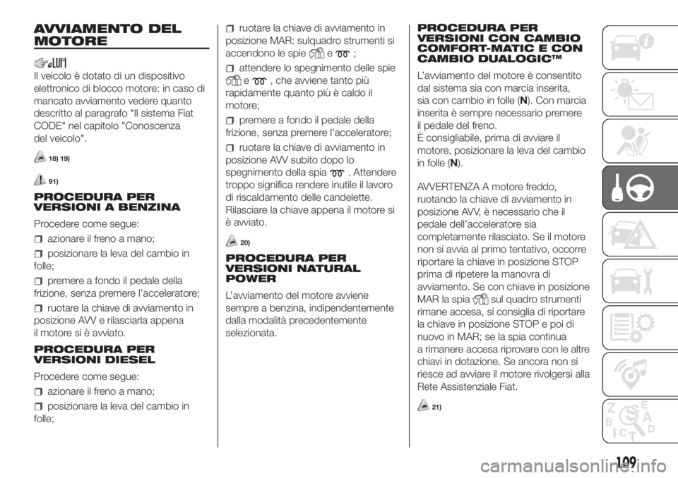 FIAT DOBLO PANORAMA 2018 Libretto Uso Manutenzione (in Italian) AVVIAMENTO DEL
MOTORE
Il veicolo è dotato di un dispositivo
elettronico di blocco motore: in caso di
mancato avviamento vedere quanto
descritto al paragrafo "Il sistema Fiat
CODE" nel capitol FIAT DOBLO PANORAMA 2018 Libretto Uso Manutenzione (in Italian) AVVIAMENTO DEL
MOTORE
Il veicolo è dotato di un dispositivo
elettronico di blocco motore: in caso di
mancato avviamento vedere quanto
descritto al paragrafo "Il sistema Fiat
CODE" nel capitol