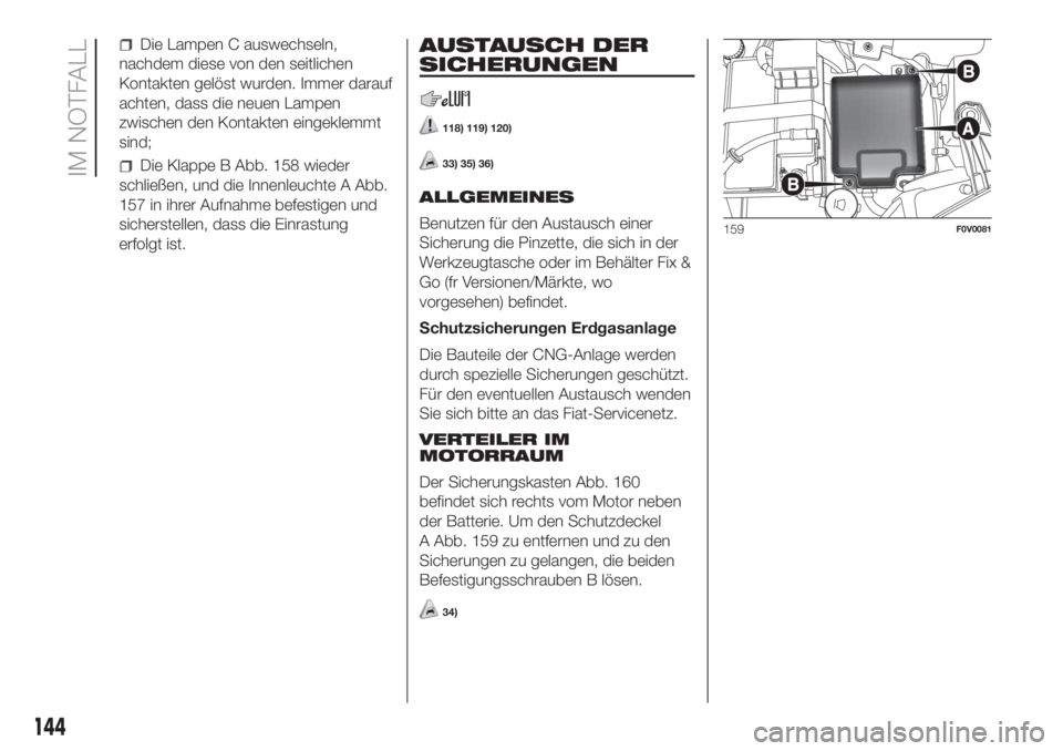 FIAT DOBLO PANORAMA 2018  Betriebsanleitung (in German) Die Lampen C auswechseln,
nachdem diese von den seitlichen
Kontakten gelöst wurden. Immer darauf
achten, dass die neuen Lampen
zwischen den Kontakten eingeklemmt
sind;
Die Klappe B Abb. 158 wieder
sc