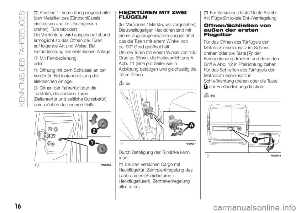 FIAT DOBLO PANORAMA 2018 Betriebsanleitung (in German) Position 1: Vorrichtung eingeschaltet
(den Metallteil des Zündschlüssels
einstecken und im Uhrzeigersinn
drehen), Türe blockiert
Die Vorrichtung wird ausgeschaltet und
ermöglicht so das Öffnen de FIAT DOBLO PANORAMA 2018 Betriebsanleitung (in German) Position 1: Vorrichtung eingeschaltet
(den Metallteil des Zündschlüssels
einstecken und im Uhrzeigersinn
drehen), Türe blockiert
Die Vorrichtung wird ausgeschaltet und
ermöglicht so das Öffnen de