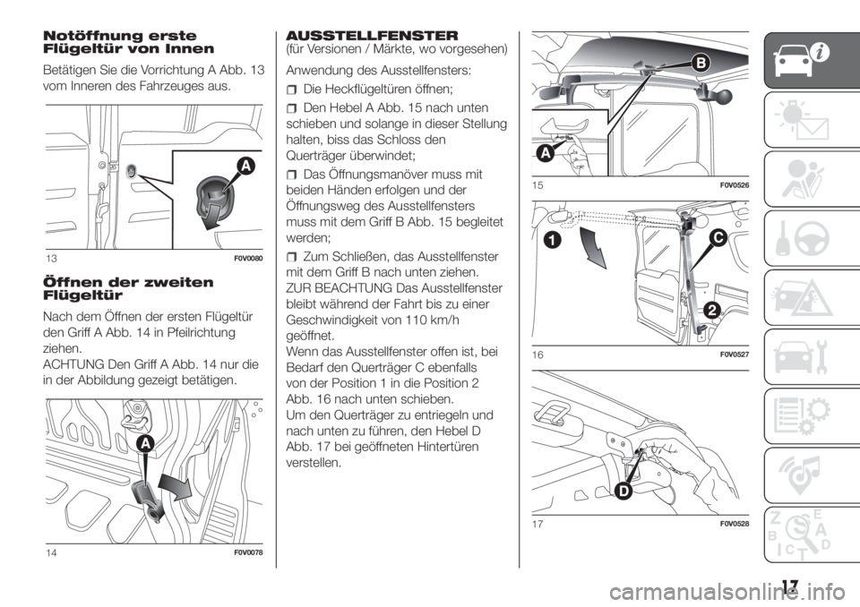 FIAT DOBLO PANORAMA 2018 Betriebsanleitung (in German) Notöffnung erste
Flügeltür von Innen
Betätigen Sie die Vorrichtung A Abb. 13
vom Inneren des Fahrzeuges aus.
Öffnen der zweiten
Flügeltür
Nach dem Öffnen der ersten Flügeltür
den Griff A Abb FIAT DOBLO PANORAMA 2018 Betriebsanleitung (in German) Notöffnung erste
Flügeltür von Innen
Betätigen Sie die Vorrichtung A Abb. 13
vom Inneren des Fahrzeuges aus.
Öffnen der zweiten
Flügeltür
Nach dem Öffnen der ersten Flügeltür
den Griff A Abb