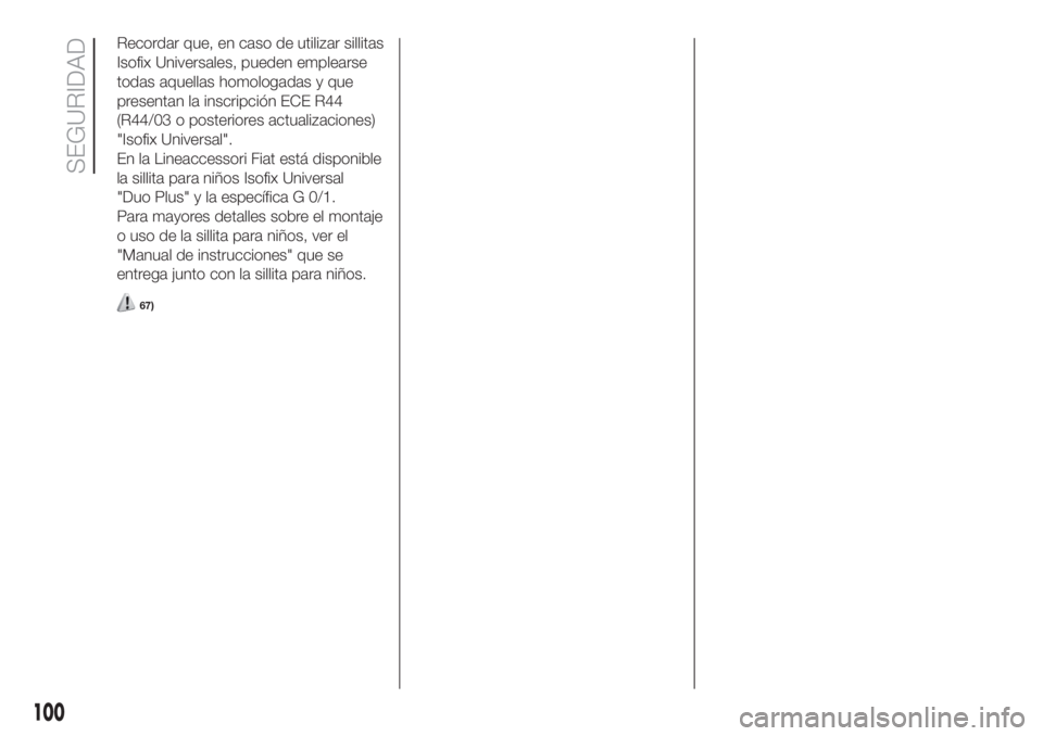 FIAT DOBLO PANORAMA 2018  Manual de Empleo y Cuidado (in Spanish) Recordar que, en caso de utilizar sillitas
Isofix Universales, pueden emplearse
todas aquellas homologadas y que
presentan la inscripción ECE R44
(R44/03 o posteriores actualizaciones)
"Isofix Un