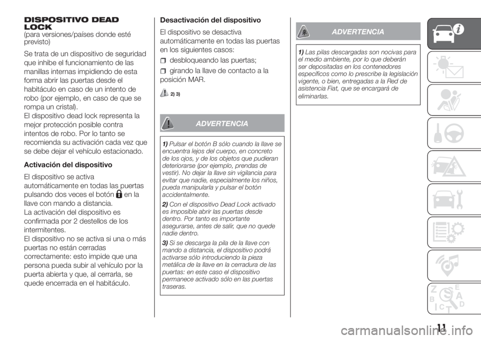 FIAT DOBLO PANORAMA 2018 Manual de Empleo y Cuidado (in Spanish) DISPOSITIVO DEAD
LOCK
(para versiones/países donde esté
previsto)
Se trata de un dispositivo de seguridad
que inhibe el funcionamiento de las
manillas internas impidiendo de esta
forma abrir las pue FIAT DOBLO PANORAMA 2018 Manual de Empleo y Cuidado (in Spanish) DISPOSITIVO DEAD
LOCK
(para versiones/países donde esté
previsto)
Se trata de un dispositivo de seguridad
que inhibe el funcionamiento de las
manillas internas impidiendo de esta
forma abrir las pue