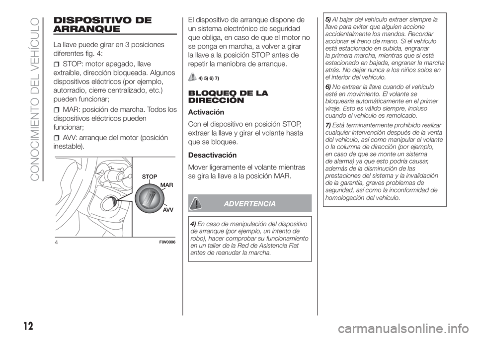 FIAT DOBLO PANORAMA 2018 Manual de Empleo y Cuidado (in Spanish) DISPOSITIVO DE
ARRANQUE
La llave puede girar en 3 posiciones
diferentes fig. 4:
STOP: motor apagado, llave
extraíble, dirección bloqueada. Algunos
dispositivos eléctricos (por ejemplo,
autorradio, FIAT DOBLO PANORAMA 2018 Manual de Empleo y Cuidado (in Spanish) DISPOSITIVO DE
ARRANQUE
La llave puede girar en 3 posiciones
diferentes fig. 4:
STOP: motor apagado, llave
extraíble, dirección bloqueada. Algunos
dispositivos eléctricos (por ejemplo,
autorradio,