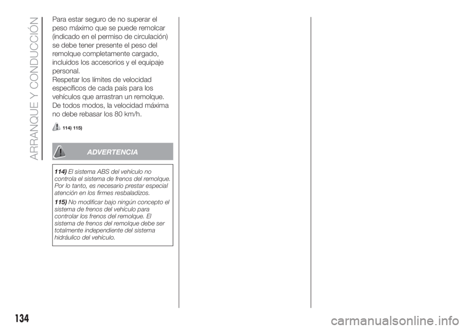FIAT DOBLO PANORAMA 2018  Manual de Empleo y Cuidado (in Spanish) Para estar seguro de no superar el
peso máximo que se puede remolcar
(indicado en el permiso de circulación)
se debe tener presente el peso del
remolque completamente cargado,
incluidos los accesori