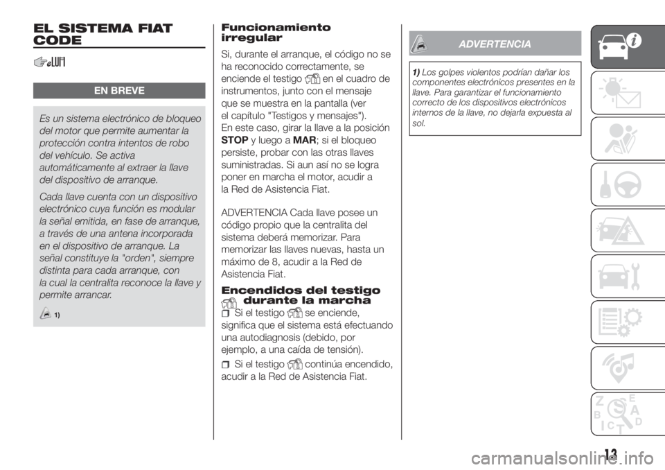 FIAT DOBLO PANORAMA 2018 Manual de Empleo y Cuidado (in Spanish) EL SISTEMA FIAT
CODE
EN BREVE
Es un sistema electrónico de bloqueo
del motor que permite aumentar la
protección contra intentos de robo
del vehículo. Se activa
automáticamente al extraer la llave
FIAT DOBLO PANORAMA 2018 Manual de Empleo y Cuidado (in Spanish) EL SISTEMA FIAT
CODE
EN BREVE
Es un sistema electrónico de bloqueo
del motor que permite aumentar la
protección contra intentos de robo
del vehículo. Se activa
automáticamente al extraer la llave