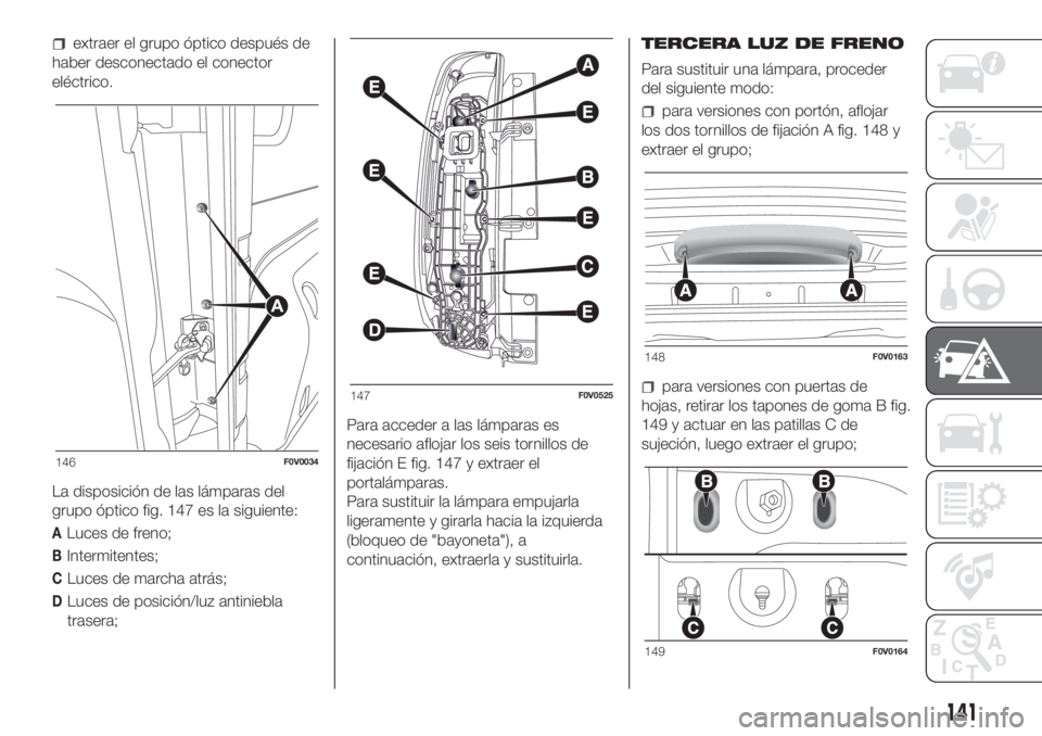 FIAT DOBLO PANORAMA 2018  Manual de Empleo y Cuidado (in Spanish) extraer el grupo óptico después de
haber desconectado el conector
eléctrico.
La disposición de las lámparas del
grupo óptico fig. 147 es la siguiente:
ALuces de freno;
BIntermitentes;
CLuces de 