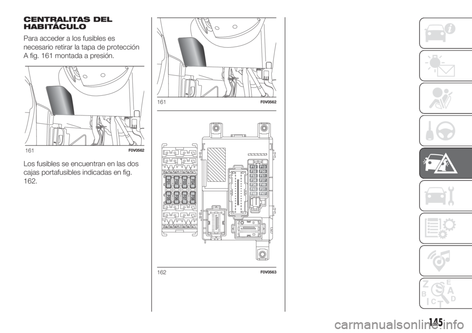 FIAT DOBLO PANORAMA 2018  Manual de Empleo y Cuidado (in Spanish) CENTRALITAS DEL
HABITÁCULO
Para acceder a los fusibles es
necesario retirar la tapa de protección
A fig. 161 montada a presión.
Los fusibles se encuentran en las dos
cajas portafusibles indicadas e
