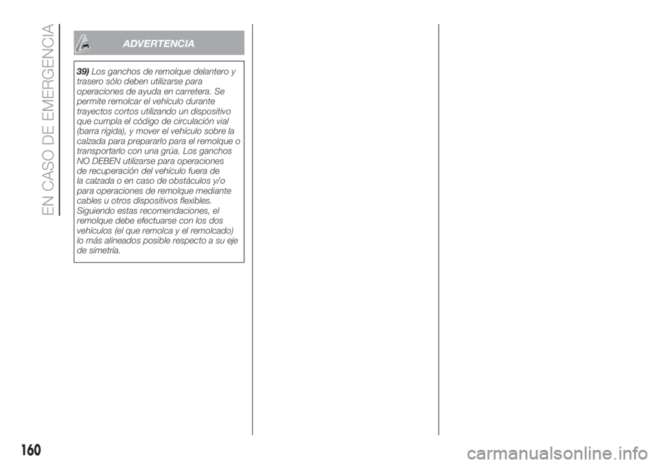 FIAT DOBLO PANORAMA 2018  Manual de Empleo y Cuidado (in Spanish) ADVERTENCIA
39)Los ganchos de remolque delantero y
trasero sólo deben utilizarse para
operaciones de ayuda en carretera. Se
permite remolcar el vehículo durante
trayectos cortos utilizando un dispos