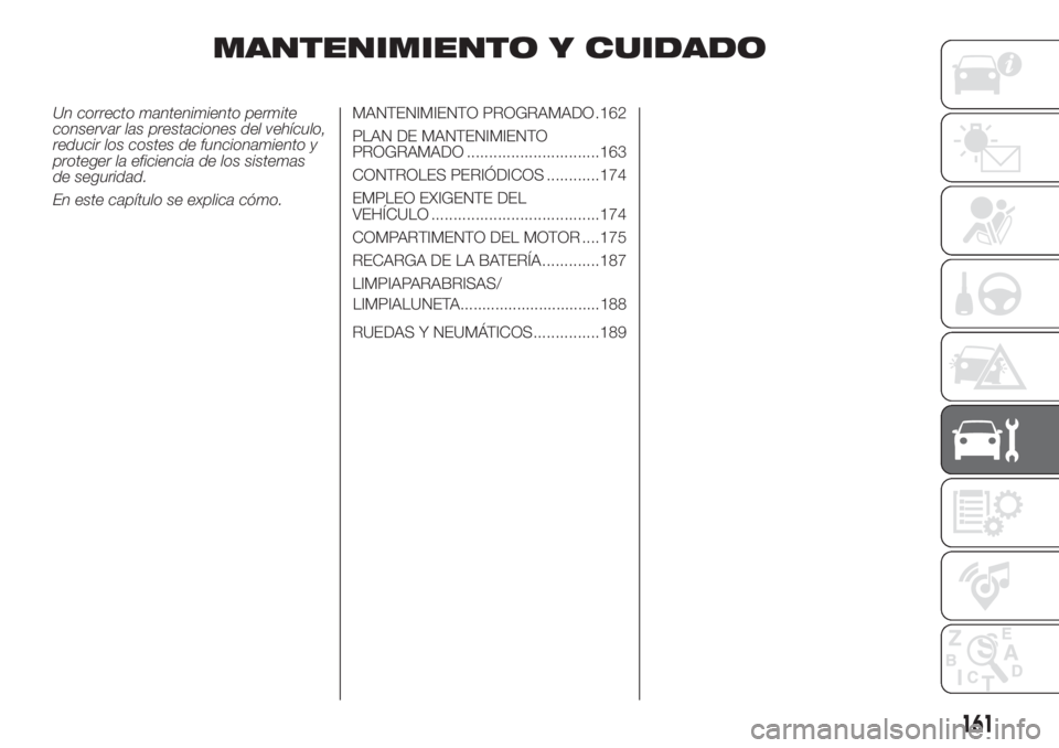 FIAT DOBLO PANORAMA 2018  Manual de Empleo y Cuidado (in Spanish) MANTENIMIENTO Y CUIDADO
Un correcto mantenimiento permite
conservar las prestaciones del vehículo,
reducir los costes de funcionamiento y
proteger la eficiencia de los sistemas
de seguridad.
En este 