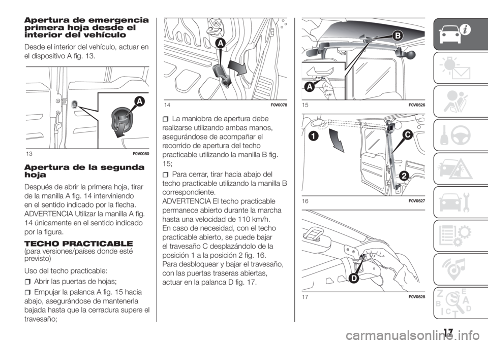 FIAT DOBLO PANORAMA 2018 Manual de Empleo y Cuidado (in Spanish) Apertura de emergencia
primera hoja desde el
interior del vehículo
Desde el interior del vehículo, actuar en
el dispositivo A fig. 13.
Apertura de la segunda
hoja
Después de abrir la primera hoja, FIAT DOBLO PANORAMA 2018 Manual de Empleo y Cuidado (in Spanish) Apertura de emergencia
primera hoja desde el
interior del vehículo
Desde el interior del vehículo, actuar en
el dispositivo A fig. 13.
Apertura de la segunda
hoja
Después de abrir la primera hoja,
