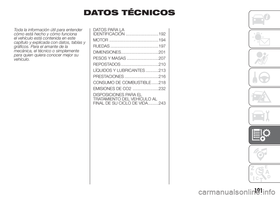 FIAT DOBLO PANORAMA 2018  Manual de Empleo y Cuidado (in Spanish) DATOS TÉCNICOS
Toda la información útil para entender
cómo está hecho y cómo funciona
el vehículo está contenida en este
capítulo y explicada con datos, tablas y
gráficos. Para el amante de 