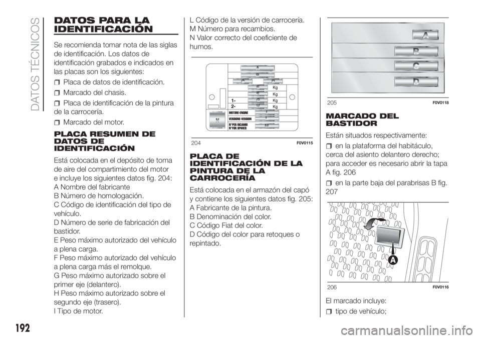 FIAT DOBLO PANORAMA 2018  Manual de Empleo y Cuidado (in Spanish) DATOS PARA LA
IDENTIFICACIÓN
Se recomienda tomar nota de las siglas
de identificación. Los datos de
identificación grabados e indicados en
las placas son los siguientes:
Placa de datos de identific