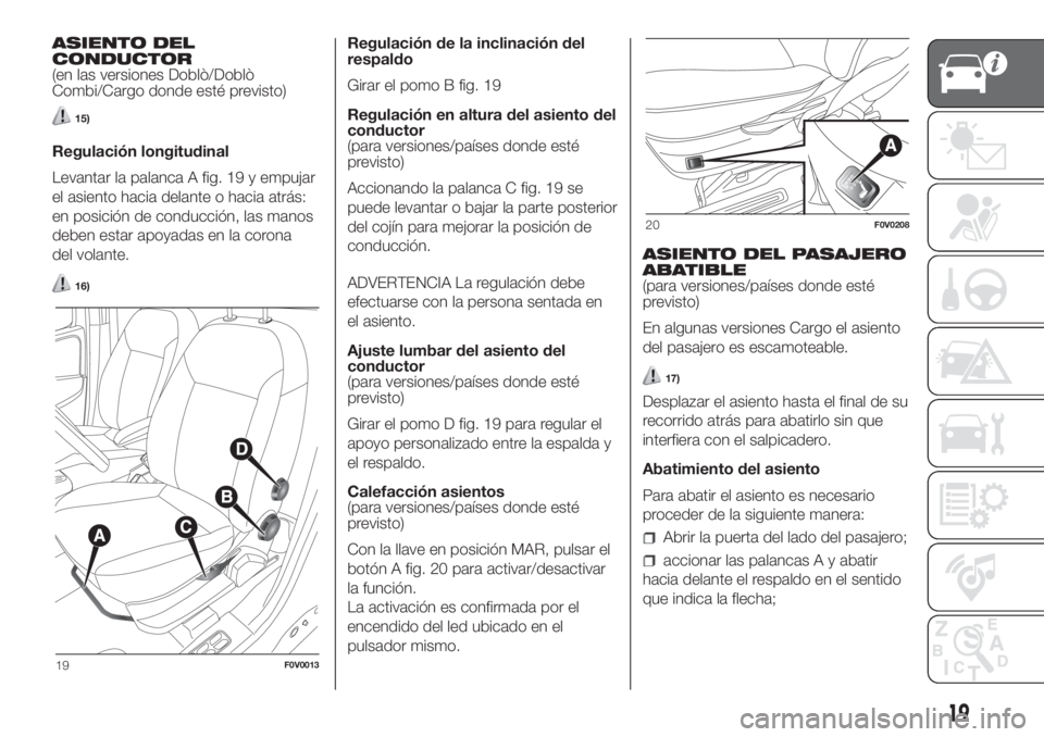 FIAT DOBLO PANORAMA 2018 Manual de Empleo y Cuidado (in Spanish) ASIENTO DEL
CONDUCTOR
(en las versiones Doblò/Doblò
Combi/Cargo donde esté previsto)
15)
Regulación longitudinal
Levantar la palanca A fig. 19 y empujar
el asiento hacia delante o hacia atrás:
en FIAT DOBLO PANORAMA 2018 Manual de Empleo y Cuidado (in Spanish) ASIENTO DEL
CONDUCTOR
(en las versiones Doblò/Doblò
Combi/Cargo donde esté previsto)
15)
Regulación longitudinal
Levantar la palanca A fig. 19 y empujar
el asiento hacia delante o hacia atrás:
en