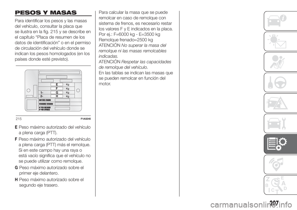 FIAT DOBLO PANORAMA 2018  Manual de Empleo y Cuidado (in Spanish) PESOS Y MASAS
Para identificar los pesos y las masas
del vehículo, consultar la placa que
se ilustra en la fig. 215 y se describe en
el capítulo “Placa de resumen de los
datos de identificación