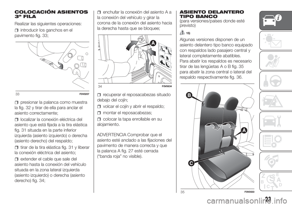 FIAT DOBLO PANORAMA 2018 Manual de Empleo y Cuidado (in Spanish) COLOCACIÓN ASIENTOS
3ª FILA
Realizar las siguientes operaciones:
introducir los ganchos en el
pavimento fig. 33;
presionar la palanca como muestra
la fig. 32 y tirar de ella para anclar el
asiento c FIAT DOBLO PANORAMA 2018 Manual de Empleo y Cuidado (in Spanish) COLOCACIÓN ASIENTOS
3ª FILA
Realizar las siguientes operaciones:
introducir los ganchos en el
pavimento fig. 33;
presionar la palanca como muestra
la fig. 32 y tirar de ella para anclar el
asiento c