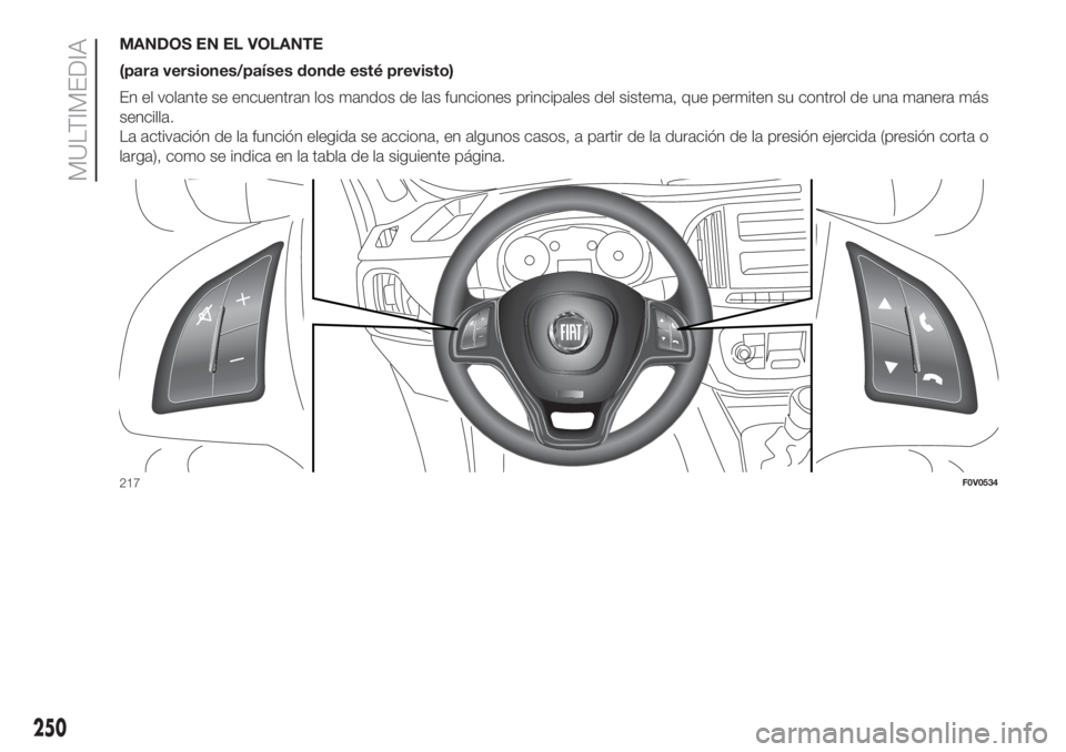 FIAT DOBLO PANORAMA 2018  Manual de Empleo y Cuidado (in Spanish) MANDOS EN EL VOLANTE
(para versiones/países donde esté previsto)
En el volante se encuentran los mandos de las funciones principales del sistema, que permiten su control de una manera más
sencilla.