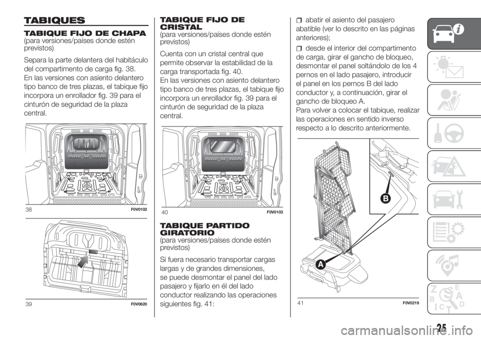 FIAT DOBLO PANORAMA 2018 Manual de Empleo y Cuidado (in Spanish) TABIQUES
TABIQUE FIJO DE CHAPA
(para versiones/países donde estén
previstos)
Separa la parte delantera del habitáculo
del compartimento de carga fig. 38.
En las versiones con asiento delantero
tipo FIAT DOBLO PANORAMA 2018 Manual de Empleo y Cuidado (in Spanish) TABIQUES
TABIQUE FIJO DE CHAPA
(para versiones/países donde estén
previstos)
Separa la parte delantera del habitáculo
del compartimento de carga fig. 38.
En las versiones con asiento delantero
tipo