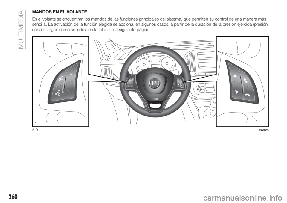 FIAT DOBLO PANORAMA 2018  Manual de Empleo y Cuidado (in Spanish) MANDOS EN EL VOLANTE
En el volante se encuentran los mandos de las funciones principales del sistema, que permiten su control de una manera más
sencilla. La activación de la función elegida se acci
