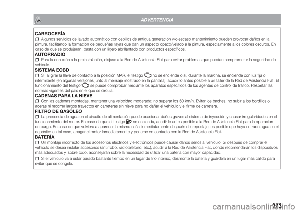 FIAT DOBLO PANORAMA 2018  Manual de Empleo y Cuidado (in Spanish) ADVERTENCIA
CARROCERÍA
Algunos servicios de lavado automático con cepillos de antigua generación y/o escaso mantenimiento pueden provocar daños en la
pintura, facilitando la formación de pequeña