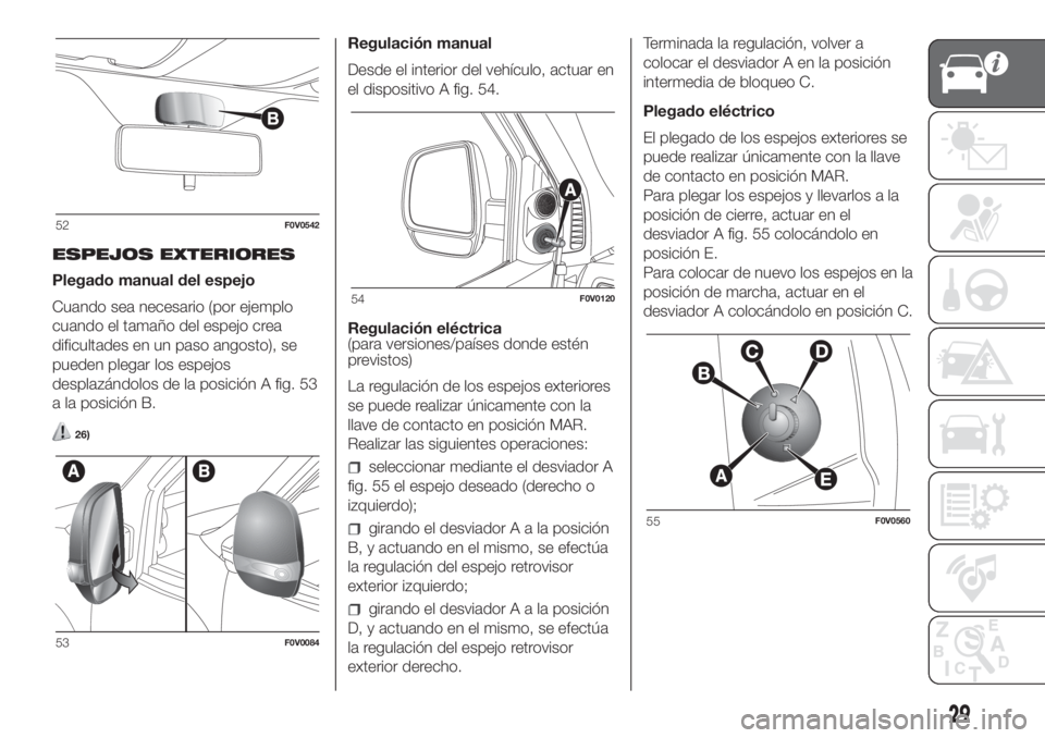 FIAT DOBLO PANORAMA 2018 Manual de Empleo y Cuidado (in Spanish) ESPEJOS EXTERIORES
Plegado manual del espejo
Cuando sea necesario (por ejemplo
cuando el tamaño del espejo crea
dificultades en un paso angosto), se
pueden plegar los espejos
desplazándolos de la po FIAT DOBLO PANORAMA 2018 Manual de Empleo y Cuidado (in Spanish) ESPEJOS EXTERIORES
Plegado manual del espejo
Cuando sea necesario (por ejemplo
cuando el tamaño del espejo crea
dificultades en un paso angosto), se
pueden plegar los espejos
desplazándolos de la po