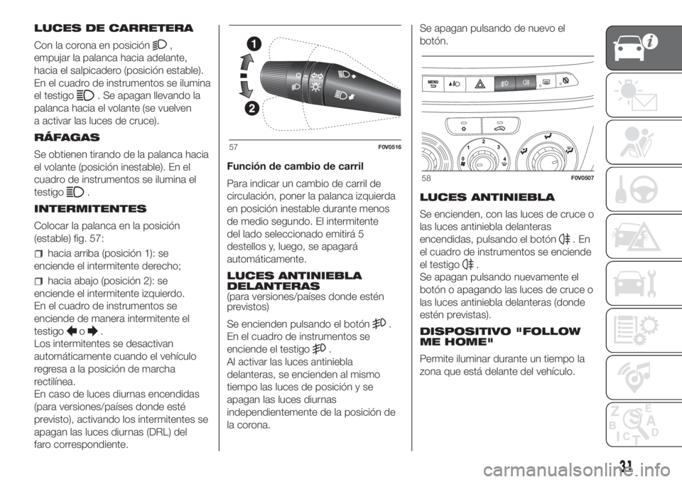 FIAT DOBLO PANORAMA 2018 Manual de Empleo y Cuidado (in Spanish) LUCES DE CARRETERA
Con la corona en posición
,
empujar la palanca hacia adelante,
hacia el salpicadero (posición estable).
En el cuadro de instrumentos se ilumina
el testigo
. Se apagan llevando la
FIAT DOBLO PANORAMA 2018 Manual de Empleo y Cuidado (in Spanish) LUCES DE CARRETERA
Con la corona en posición
,
empujar la palanca hacia adelante,
hacia el salpicadero (posición estable).
En el cuadro de instrumentos se ilumina
el testigo
. Se apagan llevando la