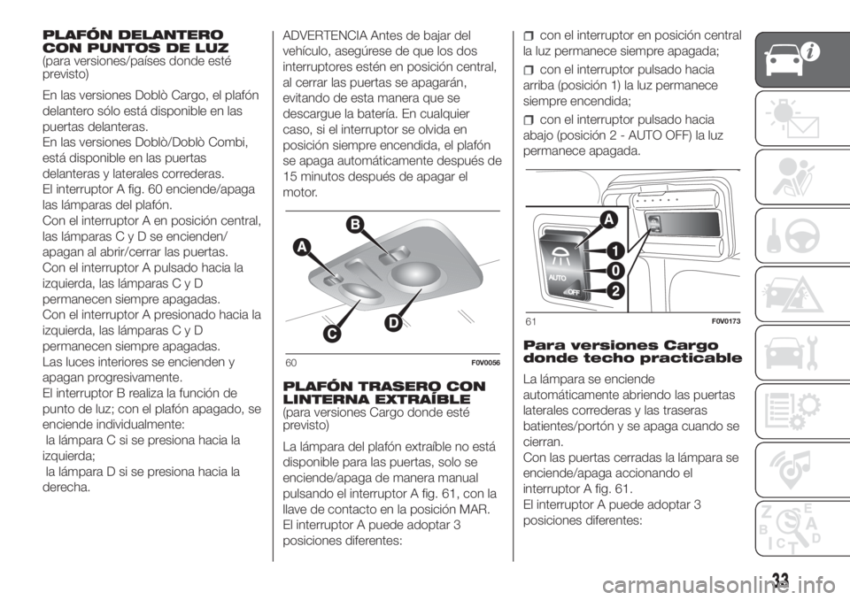 FIAT DOBLO PANORAMA 2018 Manual de Empleo y Cuidado (in Spanish) PLAFÓN DELANTERO
CON PUNTOS DE LUZ
(para versiones/países donde esté
previsto)
En las versiones Doblò Cargo, el plafón
delantero sólo está disponible en las
puertas delanteras.
En las versiones FIAT DOBLO PANORAMA 2018 Manual de Empleo y Cuidado (in Spanish) PLAFÓN DELANTERO
CON PUNTOS DE LUZ
(para versiones/países donde esté
previsto)
En las versiones Doblò Cargo, el plafón
delantero sólo está disponible en las
puertas delanteras.
En las versiones