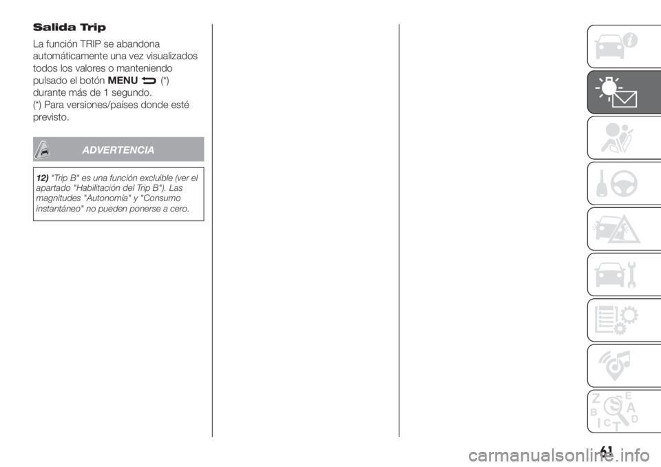 FIAT DOBLO PANORAMA 2018  Manual de Empleo y Cuidado (in Spanish) Salida Trip
La función TRIP se abandona
automáticamente una vez visualizados
todos los valores o manteniendo
pulsado el botónMENU
(*)
durante más de 1 segundo.
(*) Para versiones/países donde est