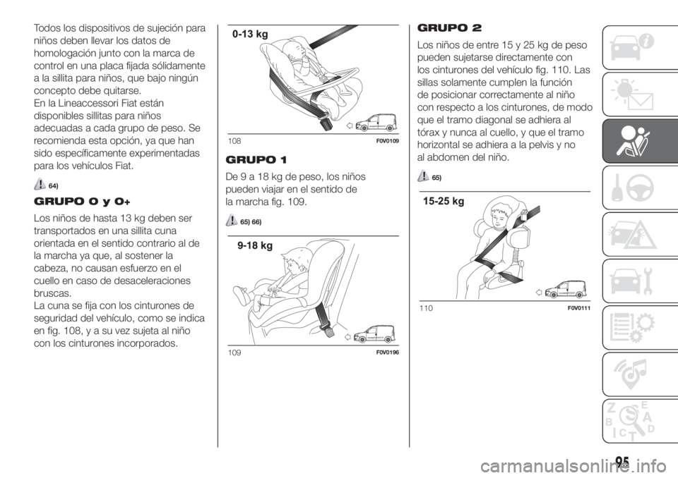 FIAT DOBLO PANORAMA 2018 Manual de Empleo y Cuidado (in Spanish) Todos los dispositivos de sujeción para
niños deben llevar los datos de
homologación junto con la marca de
control en una placa fijada sólidamente
a la sillita para niños, que bajo ningún
concep FIAT DOBLO PANORAMA 2018 Manual de Empleo y Cuidado (in Spanish) Todos los dispositivos de sujeción para
niños deben llevar los datos de
homologación junto con la marca de
control en una placa fijada sólidamente
a la sillita para niños, que bajo ningún
concep