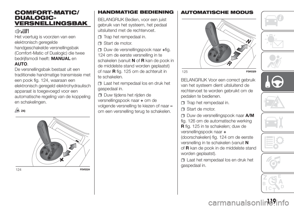 FIAT DOBLO PANORAMA 2018 Instructieboek (in Dutch) COMFORT-MATIC/
DUALOGIC-
VERSNELLINGSBAK
Het voertuig is voorzien van een
elektronisch geregelde
handgeschakelde versnellingsbak
(Comfort-Matic of Dualogic) die twee
bedrijfsmodi heeft:MANUALen
AUTO.
FIAT DOBLO PANORAMA 2018 Instructieboek (in Dutch) COMFORT-MATIC/
DUALOGIC-
VERSNELLINGSBAK
Het voertuig is voorzien van een
elektronisch geregelde
handgeschakelde versnellingsbak
(Comfort-Matic of Dualogic) die twee
bedrijfsmodi heeft:MANUALen
AUTO.