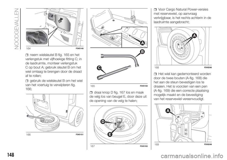 FIAT DOBLO PANORAMA 2018  Instructieboek (in Dutch) neem wielsleutel B fig. 165 en het
verlengstuk met vijfhoekige fitting C; in
de laadruimte, monteer verlengstuk
C op bout A; gebruik sleutel B om het
wiel omlaag te brengen door de draad
af te rollen;