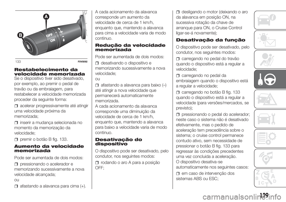 FIAT DOBLO PANORAMA 2018 Manual de Uso e Manutenção (in Portuguese) Restabelecimento da
velocidade memorizada
Se o dispositivo tiver sido desativado,
por exemplo, ao premir o pedal de
travão ou da embraiagem, para
restabelecer a velocidade memorizada
proceder da segu FIAT DOBLO PANORAMA 2018 Manual de Uso e Manutenção (in Portuguese) Restabelecimento da
velocidade memorizada
Se o dispositivo tiver sido desativado,
por exemplo, ao premir o pedal de
travão ou da embraiagem, para
restabelecer a velocidade memorizada
proceder da segu