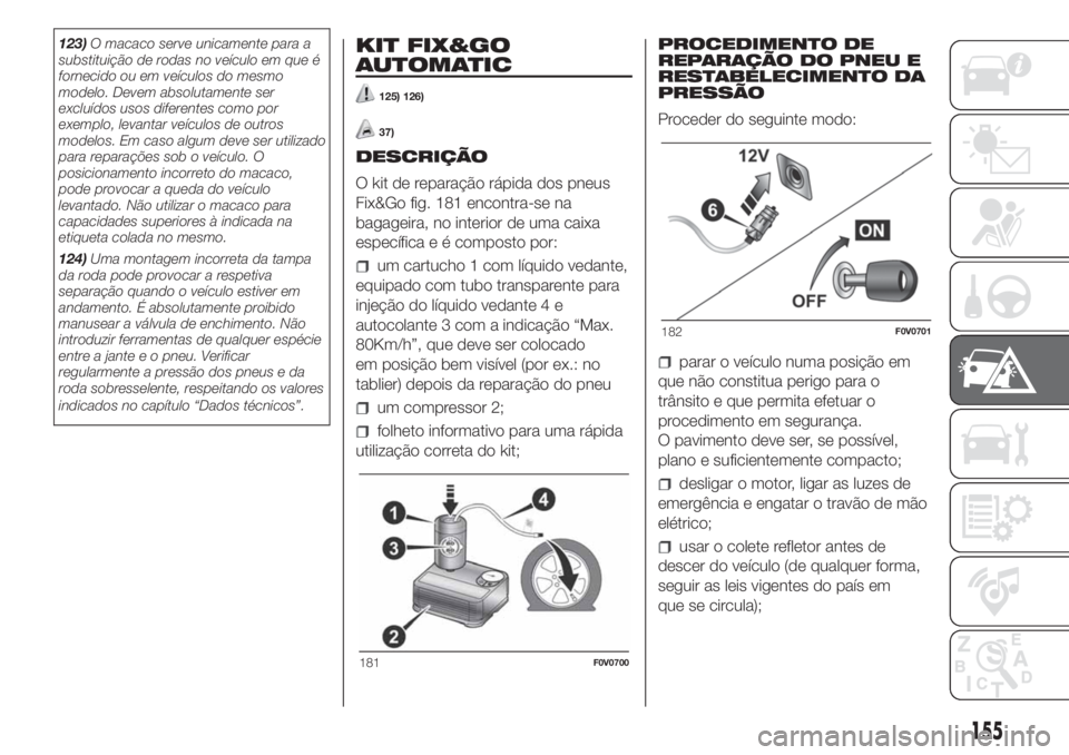 FIAT DOBLO PANORAMA 2018  Manual de Uso e Manutenção (in Portuguese) 123)O macaco serve unicamente para a
substituição de rodas no veículo em que é
fornecido ou em veículos do mesmo
modelo. Devem absolutamente ser
excluídos usos diferentes como por
exemplo, levan