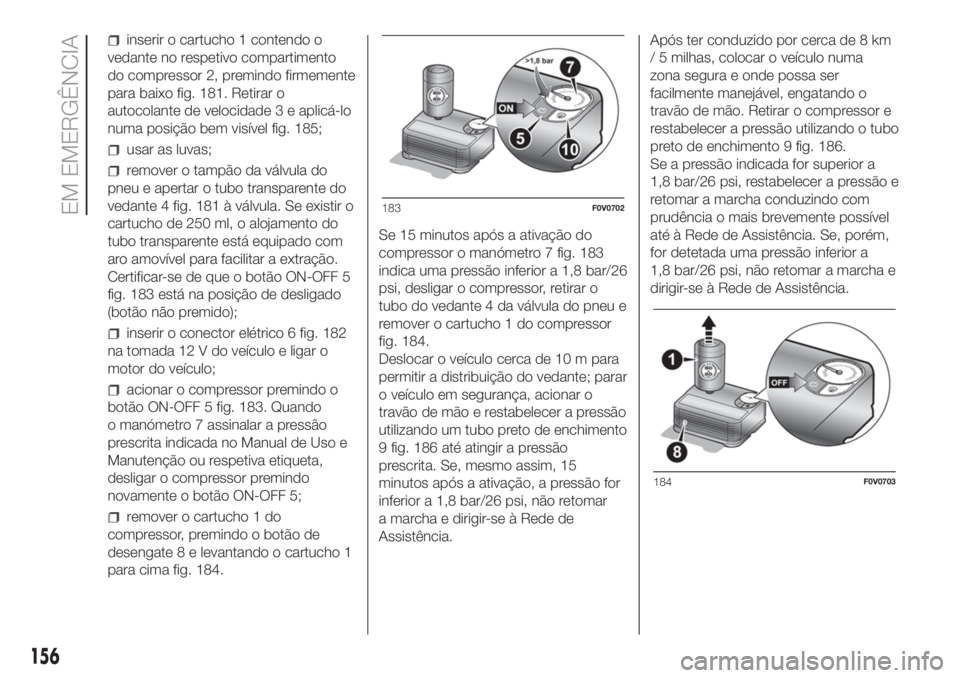 FIAT DOBLO PANORAMA 2018  Manual de Uso e Manutenção (in Portuguese) inserir o cartucho 1 contendo o
vedante no respetivo compartimento
do compressor 2, premindo firmemente
para baixo fig. 181. Retirar o
autocolante de velocidade 3 e aplicá-lo
numa posição bem visí