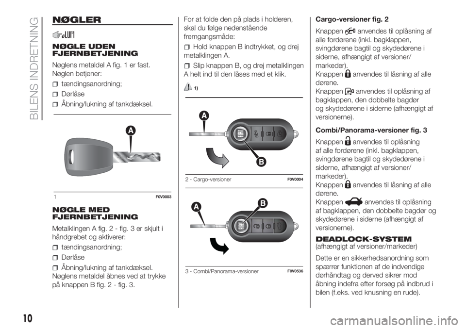FIAT DOBLO PANORAMA 2018 Brugs- og vedligeholdelsesvejledning (in Danish) NØGLER
NØGLE UDEN
FJERNBETJENING
Nøglens metaldel A fig. 1 er fast.
Nøglen betjener:
tændingsanordning;
Dørlåse
Åbning/lukning af tankdæksel.
NØGLE MED
FJERNBETJENING
Metalklingen A fig. 2 - FIAT DOBLO PANORAMA 2018 Brugs- og vedligeholdelsesvejledning (in Danish) NØGLER
NØGLE UDEN
FJERNBETJENING
Nøglens metaldel A fig. 1 er fast.
Nøglen betjener:
tændingsanordning;
Dørlåse
Åbning/lukning af tankdæksel.
NØGLE MED
FJERNBETJENING
Metalklingen A fig. 2 -