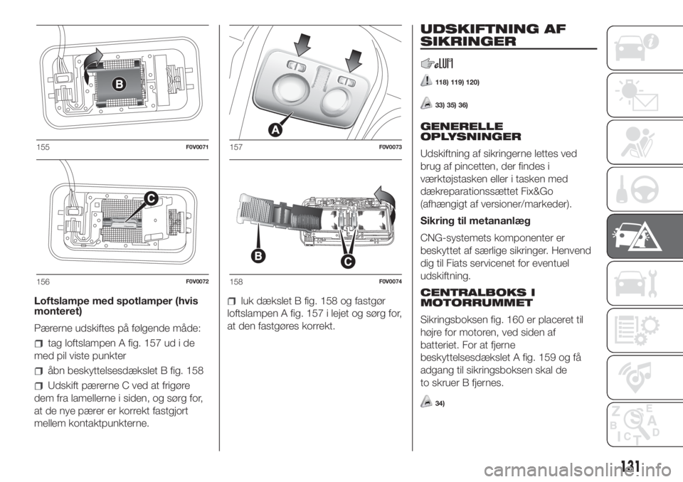 FIAT DOBLO PANORAMA 2018 Brugs- og vedligeholdelsesvejledning (in Danish) Loftslampe med spotlamper (hvis
monteret)
Pærerne udskiftes på følgende måde:
tag loftslampen A fig. 157 ud i de
med pil viste punkter
åbn beskyttelsesdækslet B fig. 158
Udskift pærerne C ved a FIAT DOBLO PANORAMA 2018 Brugs- og vedligeholdelsesvejledning (in Danish) Loftslampe med spotlamper (hvis
monteret)
Pærerne udskiftes på følgende måde:
tag loftslampen A fig. 157 ud i de
med pil viste punkter
åbn beskyttelsesdækslet B fig. 158
Udskift pærerne C ved a
