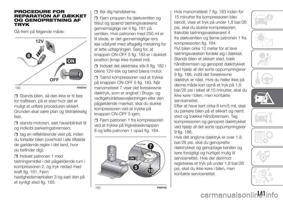 FIAT DOBLO PANORAMA 2018 Brugs- og vedligeholdelsesvejledning (in Danish) PROCEDURE FOR
REPARATION AF DÆKKET
OG GENOPRETNING AF
TRYK
Gå frem på følgende måde:
Stands bilen, så den ikke er til fare
for trafikken, på et sted hvor det er
muligt at udføre proceduren sik FIAT DOBLO PANORAMA 2018 Brugs- og vedligeholdelsesvejledning (in Danish) PROCEDURE FOR
REPARATION AF DÆKKET
OG GENOPRETNING AF
TRYK
Gå frem på følgende måde:
Stands bilen, så den ikke er til fare
for trafikken, på et sted hvor det er
muligt at udføre proceduren sik