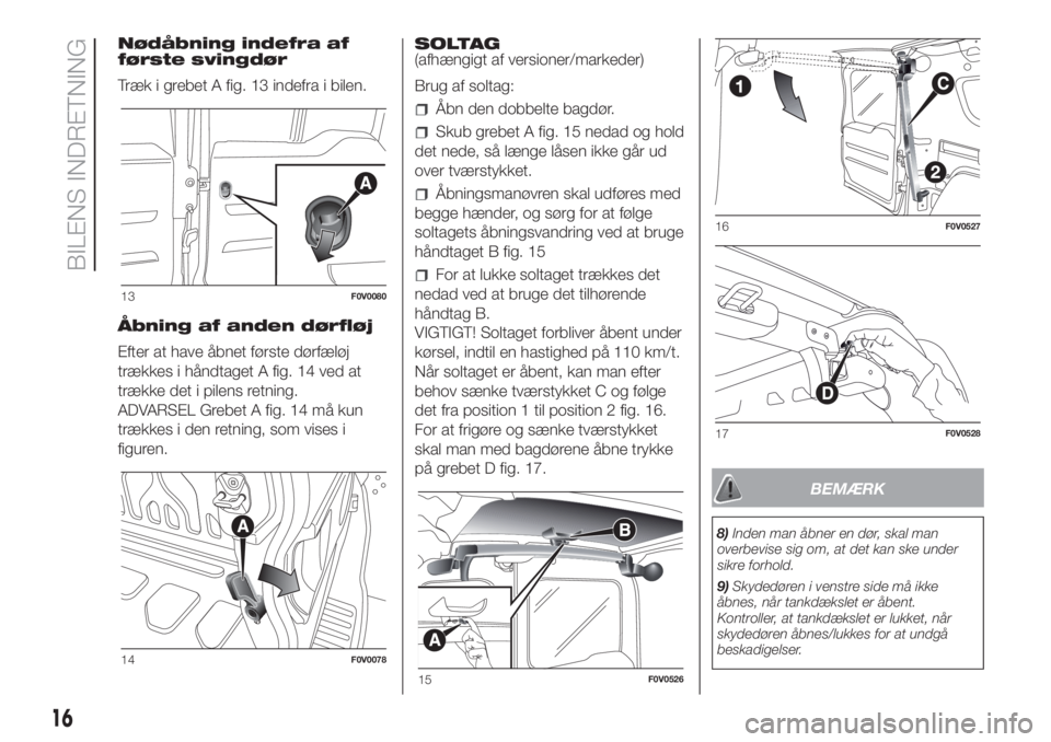 FIAT DOBLO PANORAMA 2018 Brugs- og vedligeholdelsesvejledning (in Danish) Nødåbning indefra af
første svingdør
Træk i grebet A fig. 13 indefra i bilen.
Åbning af anden dørfløj
Efter at have åbnet første dørfæløj
trækkes i håndtaget A fig. 14 ved at
trække de FIAT DOBLO PANORAMA 2018 Brugs- og vedligeholdelsesvejledning (in Danish) Nødåbning indefra af
første svingdør
Træk i grebet A fig. 13 indefra i bilen.
Åbning af anden dørfløj
Efter at have åbnet første dørfæløj
trækkes i håndtaget A fig. 14 ved at
trække de