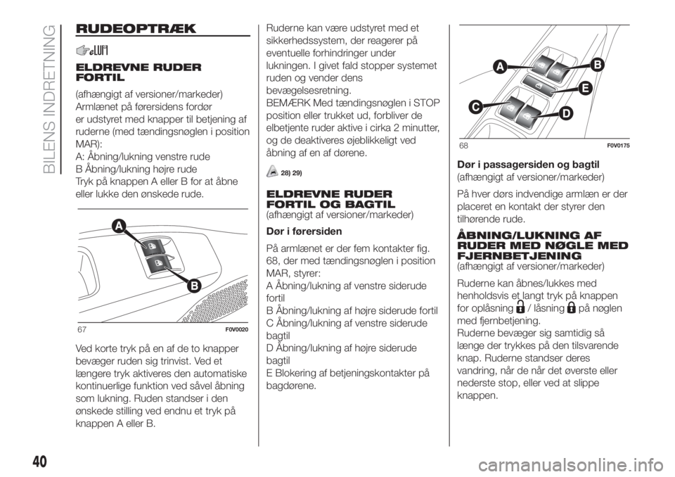 FIAT DOBLO PANORAMA 2018  Brugs- og vedligeholdelsesvejledning (in Danish) RUDEOPTRÆK
ELDREVNE RUDER
FORTIL
(afhængigt af versioner/markeder)
Armlænet på førersidens fordør
er udstyret med knapper til betjening af
ruderne (med tændingsnøglen i position
MAR):
A: Åbni