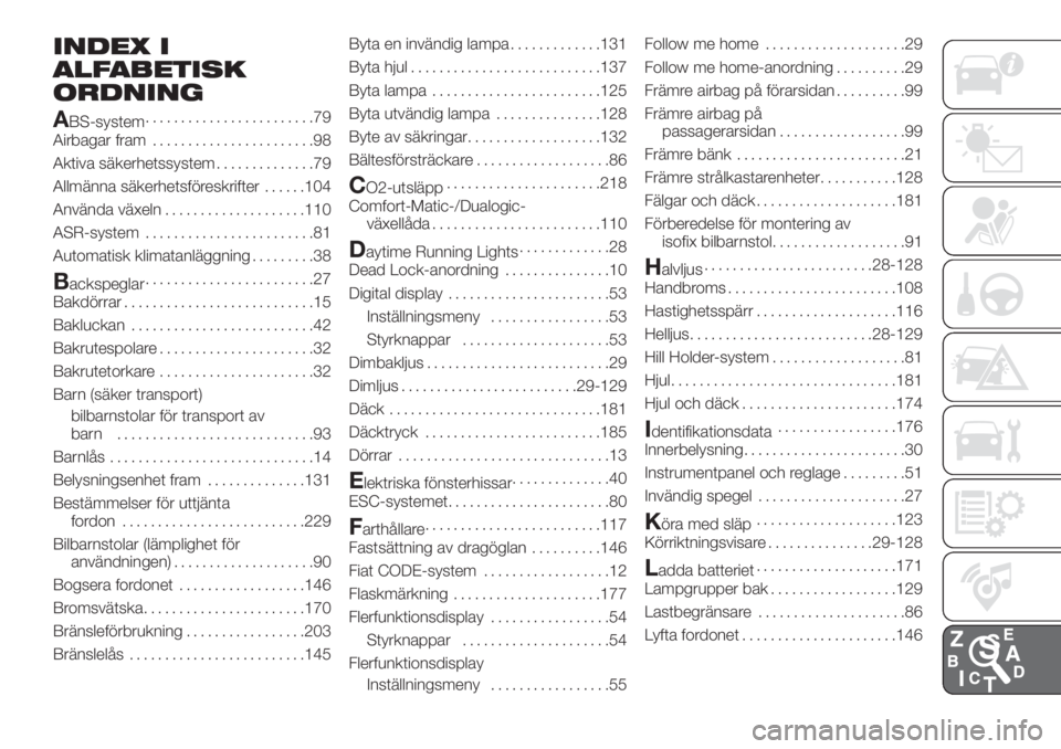 FIAT DOBLO PANORAMA 2018 Drift- och underhållshandbok (in Swedish) INDEX I
ALFABETISK
ORDNING
A
BS-system........................79
Airbagar fram.......................98
Aktiva säkerhetssystem..............79
Allmänna säkerhetsföreskrifter......104
Använda väx FIAT DOBLO PANORAMA 2018 Drift- och underhållshandbok (in Swedish) INDEX I
ALFABETISK
ORDNING
A
BS-system........................79
Airbagar fram.......................98
Aktiva säkerhetssystem..............79
Allmänna säkerhetsföreskrifter......104
Använda väx