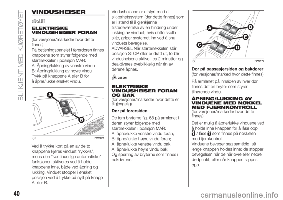 FIAT DOBLO PANORAMA 2018 Drift- og vedlikeholdshåndbok (in Norwegian) VINDUSHEISER
ELEKTRISKE
VINDUSHEISER FORAN
(for versjoner/markeder hvor dette
finnes)
På betjeningspanelet i førerdøren finnes
knappene som styrer følgende med
startnøkkelen i posisjon MAR:
A: Å FIAT DOBLO PANORAMA 2018 Drift- og vedlikeholdshåndbok (in Norwegian) VINDUSHEISER
ELEKTRISKE
VINDUSHEISER FORAN
(for versjoner/markeder hvor dette
finnes)
På betjeningspanelet i førerdøren finnes
knappene som styrer følgende med
startnøkkelen i posisjon MAR:
A: Å