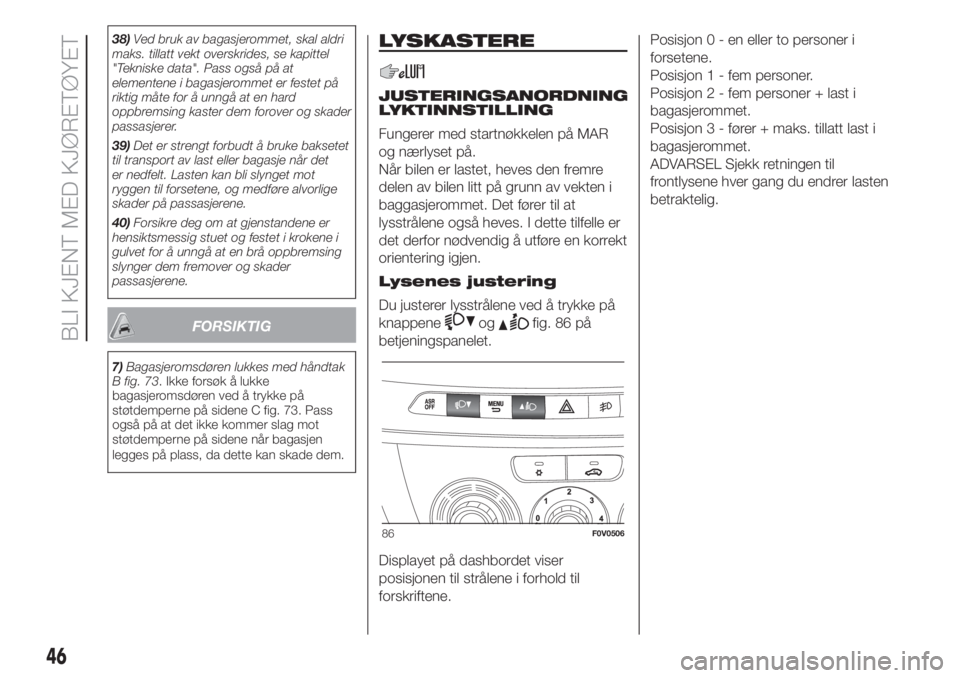 FIAT DOBLO PANORAMA 2018 Drift- og vedlikeholdshåndbok (in Norwegian) 38)Ved bruk av bagasjerommet, skal aldri
maks. tillatt vekt overskrides, se kapittel
"Tekniske data". Pass også på at
elementene i bagasjerommet er festet på
riktig måte for å unngå at e FIAT DOBLO PANORAMA 2018 Drift- og vedlikeholdshåndbok (in Norwegian) 38)Ved bruk av bagasjerommet, skal aldri
maks. tillatt vekt overskrides, se kapittel
"Tekniske data". Pass også på at
elementene i bagasjerommet er festet på
riktig måte for å unngå at e
