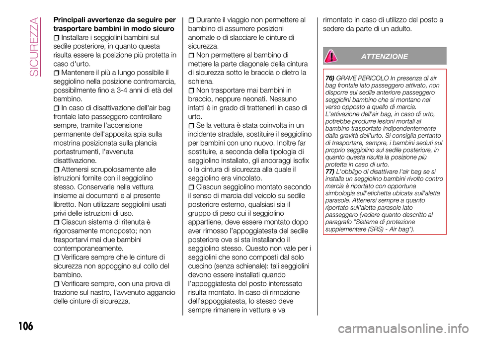 FIAT 500X 2017 Libretto Uso Manutenzione (in Italian) Principali avvertenze da seguire per
trasportare bambini in modo sicuro
Installare i seggiolini bambini sul
sedile posteriore, in quanto questa
risulta essere la posizione più protetta in
caso d' FIAT 500X 2017 Libretto Uso Manutenzione (in Italian) Principali avvertenze da seguire per
trasportare bambini in modo sicuro
Installare i seggiolini bambini sul
sedile posteriore, in quanto questa
risulta essere la posizione più protetta in
caso d'