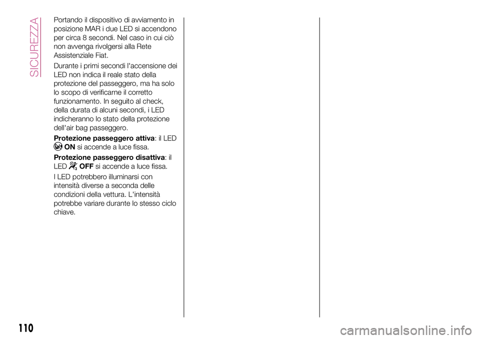FIAT 500X 2017  Libretto Uso Manutenzione (in Italian) Portando il dispositivo di avviamento in
posizione MAR i due LED si accendono
per circa 8 secondi. Nel caso in cui ciò
non avvenga rivolgersi alla Rete
Assistenziale Fiat.
Durante i primi secondi l&#
