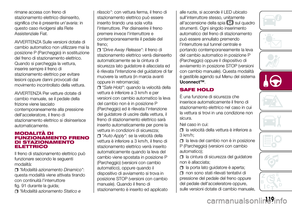 FIAT 500X 2017 Libretto Uso Manutenzione (in Italian) rimane accesa con freno di
stazionamento elettrico disinserito,
significa che è presente un'avaria: in
questo caso rivolgersi alla Rete
Assistenziale Fiat.
AVVERTENZA Sulle versioni dotate di
cam FIAT 500X 2017 Libretto Uso Manutenzione (in Italian) rimane accesa con freno di
stazionamento elettrico disinserito,
significa che è presente un'avaria: in
questo caso rivolgersi alla Rete
Assistenziale Fiat.
AVVERTENZA Sulle versioni dotate di
cam