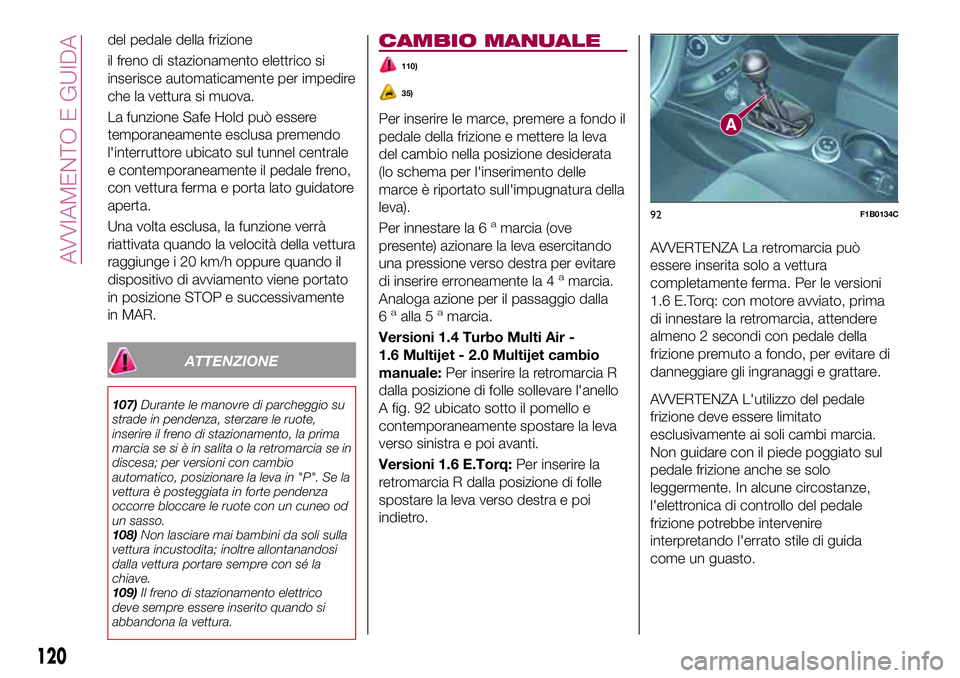 FIAT 500X 2017 Libretto Uso Manutenzione (in Italian) del pedale della frizione
il freno di stazionamento elettrico si
inserisce automaticamente per impedire
che la vettura si muova.
La funzione Safe Hold può essere
temporaneamente esclusa premendo
l FIAT 500X 2017 Libretto Uso Manutenzione (in Italian) del pedale della frizione
il freno di stazionamento elettrico si
inserisce automaticamente per impedire
che la vettura si muova.
La funzione Safe Hold può essere
temporaneamente esclusa premendo
l