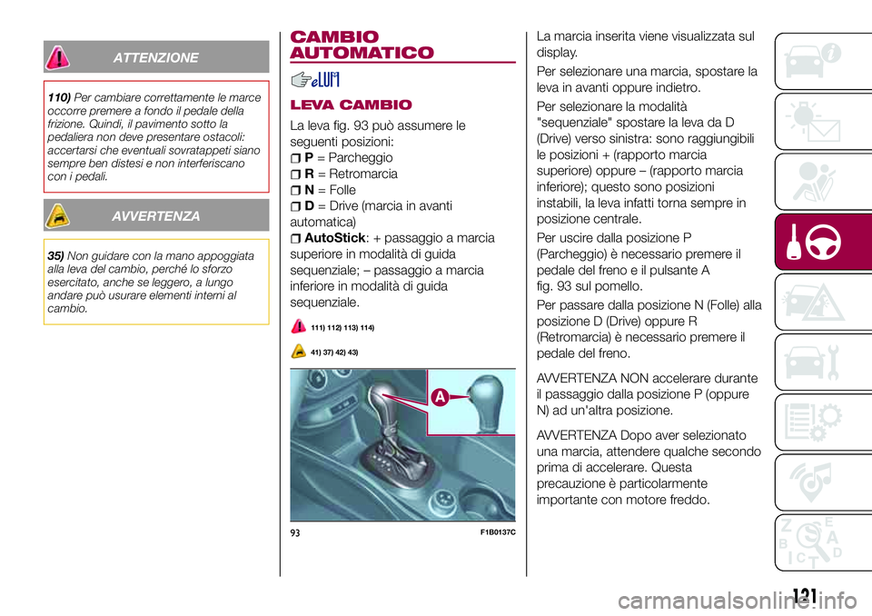 FIAT 500X 2017 Libretto Uso Manutenzione (in Italian) ATTENZIONE
110)Per cambiare correttamente le marce
occorre premere a fondo il pedale della
frizione. Quindi, il pavimento sotto la
pedaliera non deve presentare ostacoli:
accertarsi che eventuali sovr FIAT 500X 2017 Libretto Uso Manutenzione (in Italian) ATTENZIONE
110)Per cambiare correttamente le marce
occorre premere a fondo il pedale della
frizione. Quindi, il pavimento sotto la
pedaliera non deve presentare ostacoli:
accertarsi che eventuali sovr